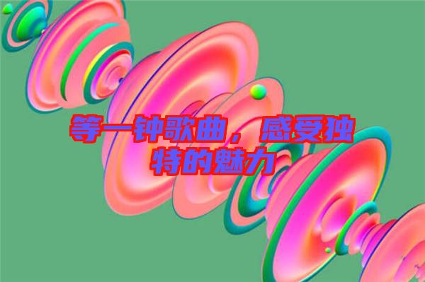 等一鐘歌曲，感受獨特的魅力