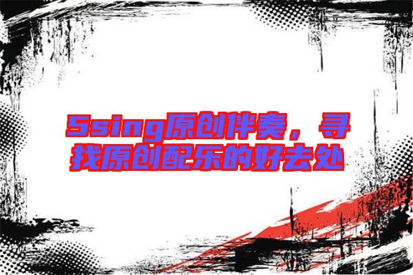 5sing原創(chuàng)伴奏，尋找原創(chuàng)配樂的好去處
