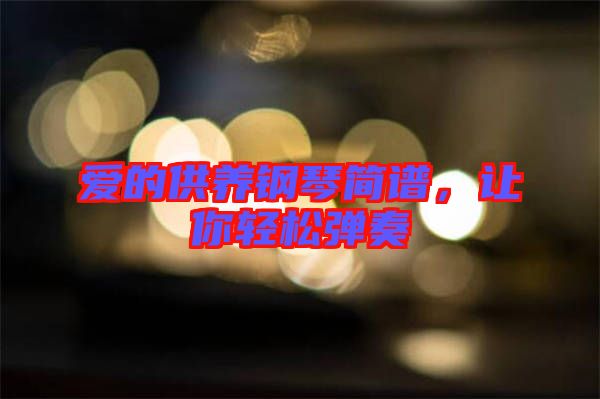 愛(ài)的供養(yǎng)鋼琴簡(jiǎn)譜,讓你輕松彈奏