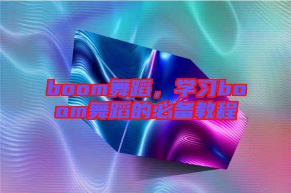 boom舞蹈，學習boom舞蹈的必備教程