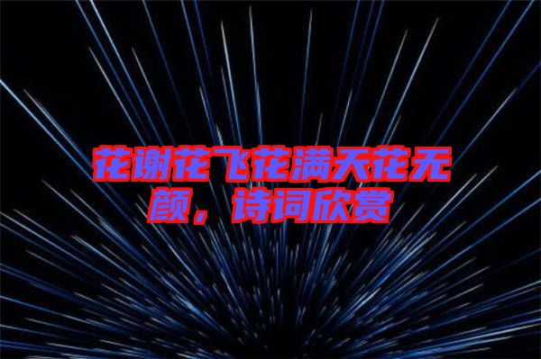 花謝花飛花滿天花無顏,詩詞欣賞
