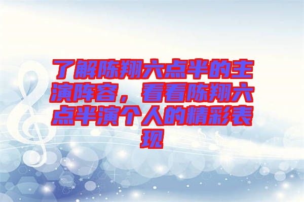 了解陳翔六點半的主演陣容,看看陳翔六點半演個人的精彩表現(xiàn)