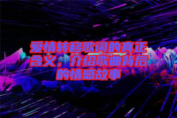 愛情轉(zhuǎn)移歌詞的真正含義,介紹歌曲背后的情感故事
