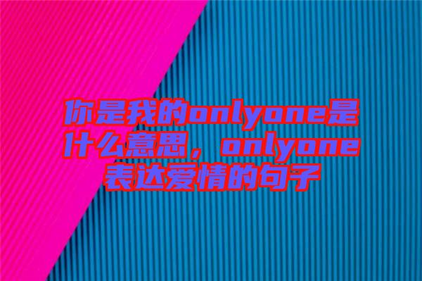 你是我的onlyone是什么意思,onlyone表達(dá)愛情的句子