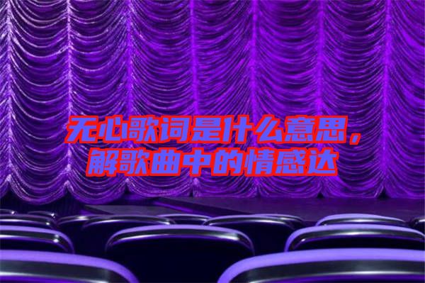 無心歌詞是什么意思,解歌曲中的情感達