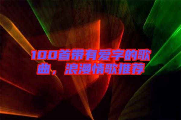 100首帶有愛字的歌曲，浪漫情歌推薦