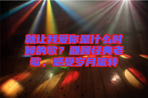 就讓我愛你是什么時(shí)候的歌？回顧經(jīng)典老歌，感受歲月流轉(zhuǎn)