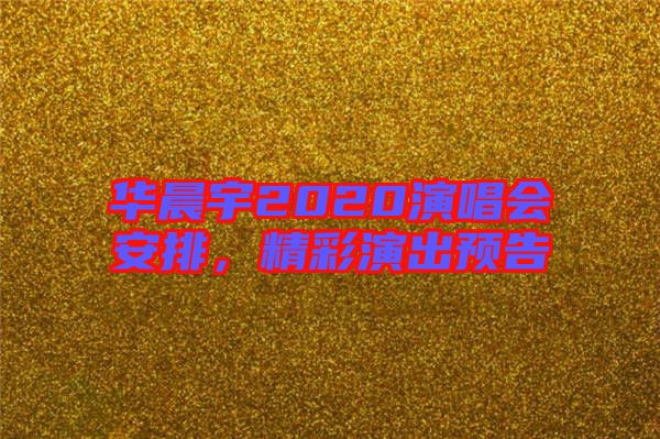 華晨宇2020演唱會安排，精彩演出預告