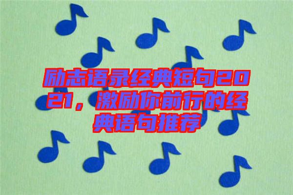 勵(lì)志語(yǔ)錄經(jīng)典短句2021,激勵(lì)你前行的經(jīng)典語(yǔ)句推薦