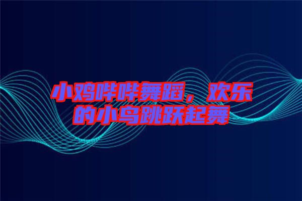 小雞嗶嗶舞蹈,歡樂的小鳥跳躍起舞