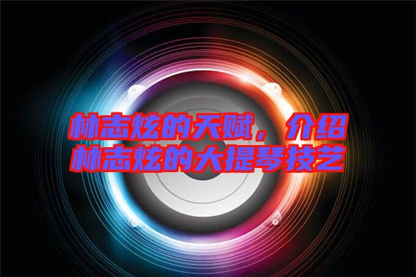 林志炫的天賦,介紹林志炫的大提琴技藝