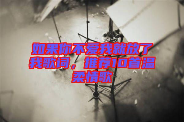 如果你不愛我就放了我歌詞,推薦10首溫柔情歌