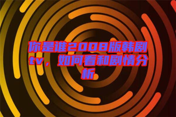 你是誰2008版韓劇tv,如何看和劇情分析