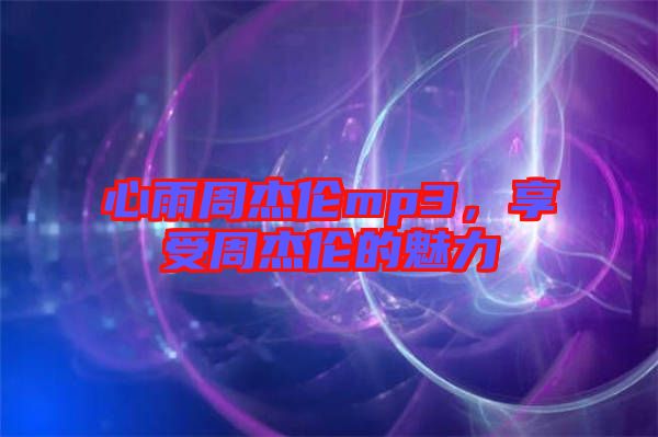 心雨周杰倫mp3,享受周杰倫的魅力
