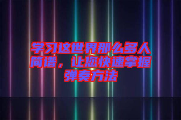 學習這世界那么多人簡譜,讓您快速掌握彈奏方法