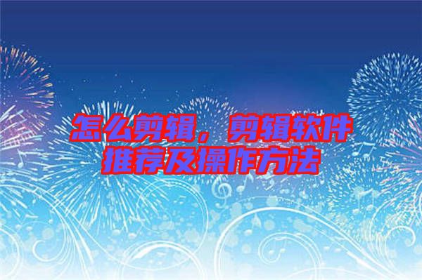 怎么剪輯，剪輯軟件推薦及操作方法