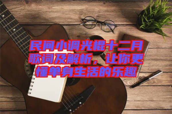 民間小調(diào)光棍十二月歌詞及解析,讓你更懂單身生活的樂趣