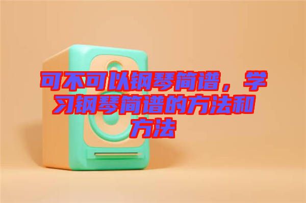 可不可以鋼琴簡譜,學習鋼琴簡譜的方法和方法