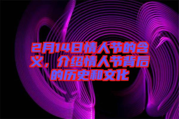 2月14日情人節的含義,介紹情人節背后的歷史和文化