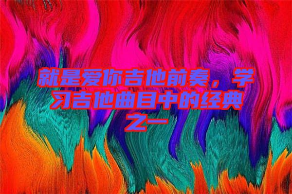 就是愛你吉他前奏,學(xué)習(xí)吉他曲目中的經(jīng)典之一