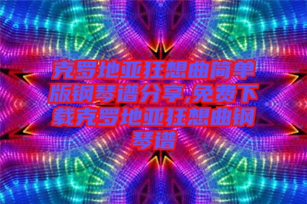 克羅地亞狂想曲簡單版鋼琴譜分享,免費下載克羅地亞狂想曲鋼琴譜