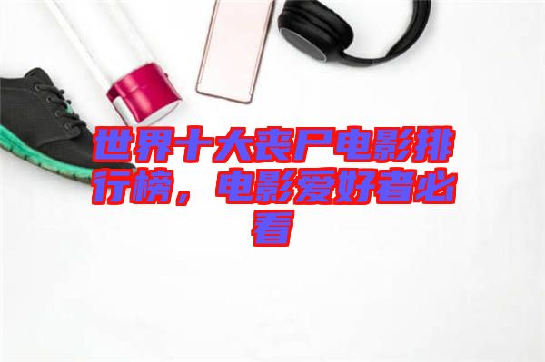 世界十大喪尸電影排行榜，電影愛好者必看