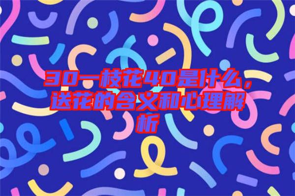 30一枝花40是什么，送花的含義和心理解析