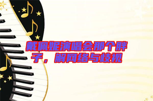 戴佩妮演唱會那個胖子,解網絡與歧視