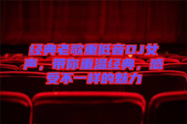 經典老歌重低音DJ女聲,帶你重溫經典,感受不一樣的魅力