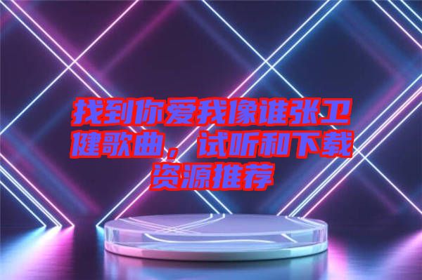 找到你愛我像誰張衛健歌曲,試聽和下載資源推薦