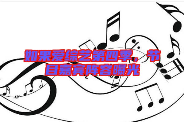 如果愛綜藝第四季,節(jié)目嘉賓陣容曝光