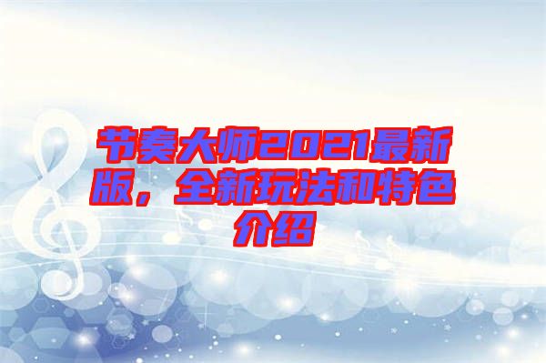 節奏大師2021最新版,全新玩法和特色介紹