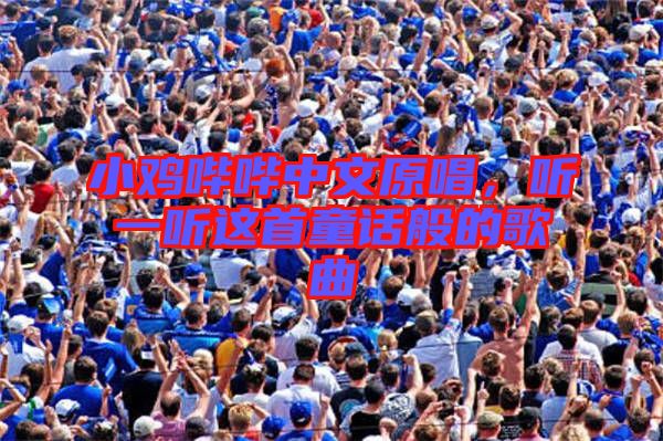 小雞嗶嗶中文原唱,聽一聽這首童話般的歌曲