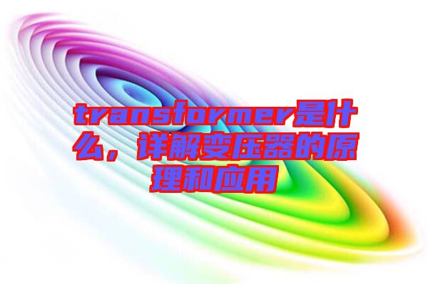 transformer是什么,詳解變壓器的原理和應(yīng)用