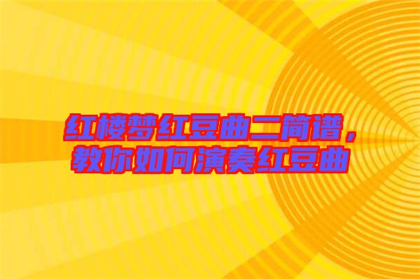 紅樓夢紅豆曲二簡譜，教你如何演奏紅豆曲