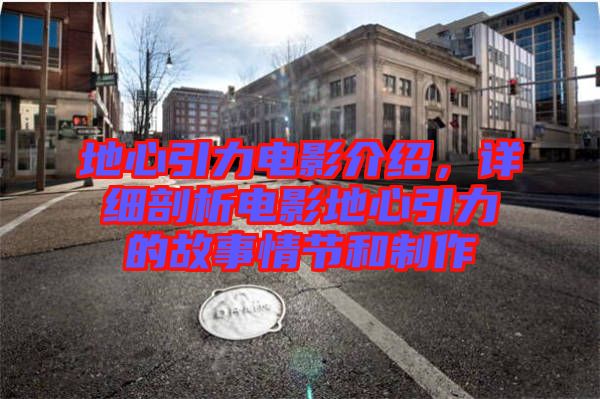 地心引力電影介紹,詳細剖析電影地心引力的故事情節和制作