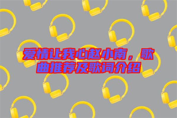 愛情讓我心趙小南,歌曲推薦及歌詞介紹