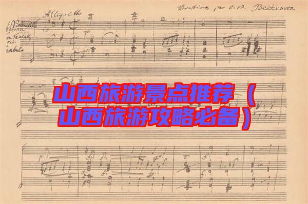 山西旅游景點(diǎn)推薦(山西旅游攻略必備)