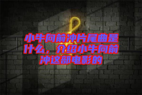 小牛向前沖片尾曲是什么,介紹小牛向前沖這部電影的