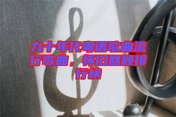 九十年代粵語(yǔ)歌曲流行歌曲,懷舊回顧排行榜