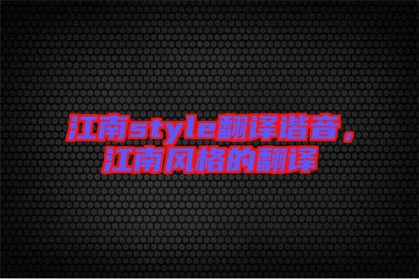 江南style翻譯諧音,江南風格的翻譯