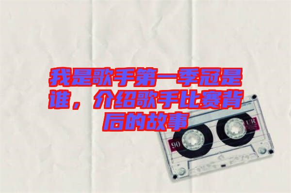 我是歌手第一季冠是誰,介紹歌手比賽背后的故事