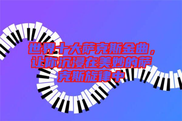 世界十大薩克斯金曲,讓你沉浸在美妙的薩克斯旋律中