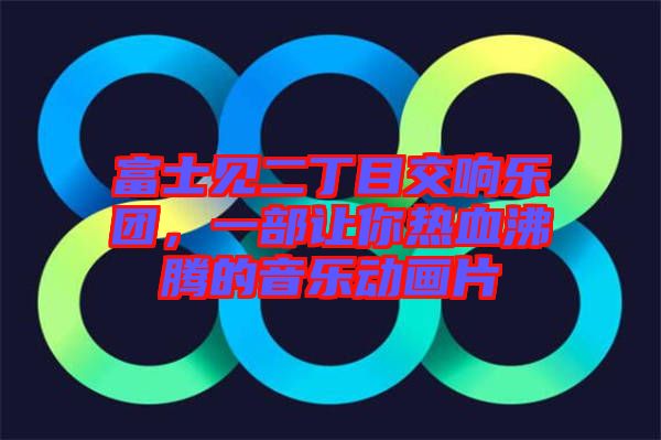 富士見二丁目交響樂團,一部讓你熱血沸騰的音樂動畫片