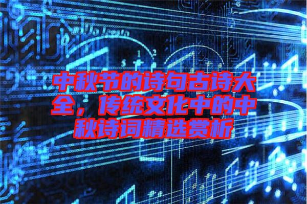 中秋節的詩句古詩大全,傳統文化中的中秋詩詞精選賞析