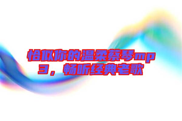 恰似你的溫柔蔡琴mp3,暢聽(tīng)經(jīng)典老歌