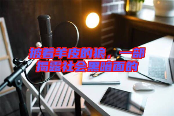 披著羊皮的狼,一部揭露社會黑暗面的