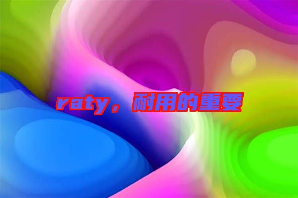 raty,耐用的重要