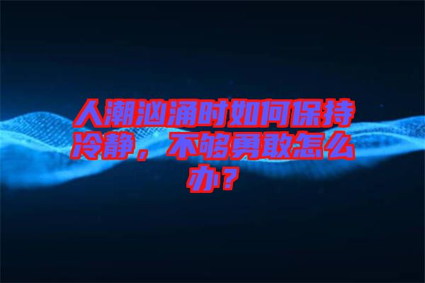 人潮洶涌時如何保持冷靜,不夠勇敢怎么辦?