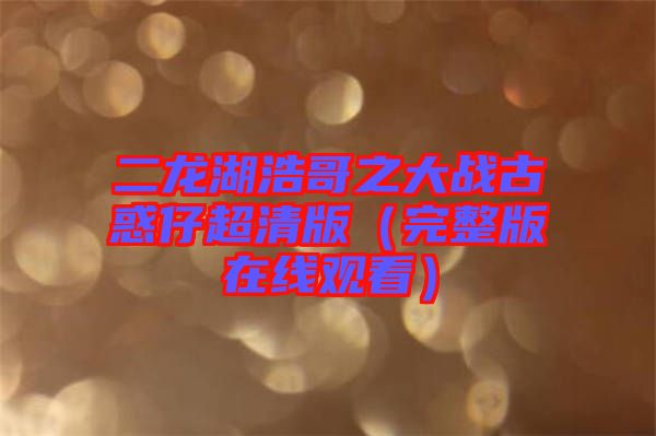 二龍湖浩哥之大戰(zhàn)古惑仔超清版(完整版在線觀看)